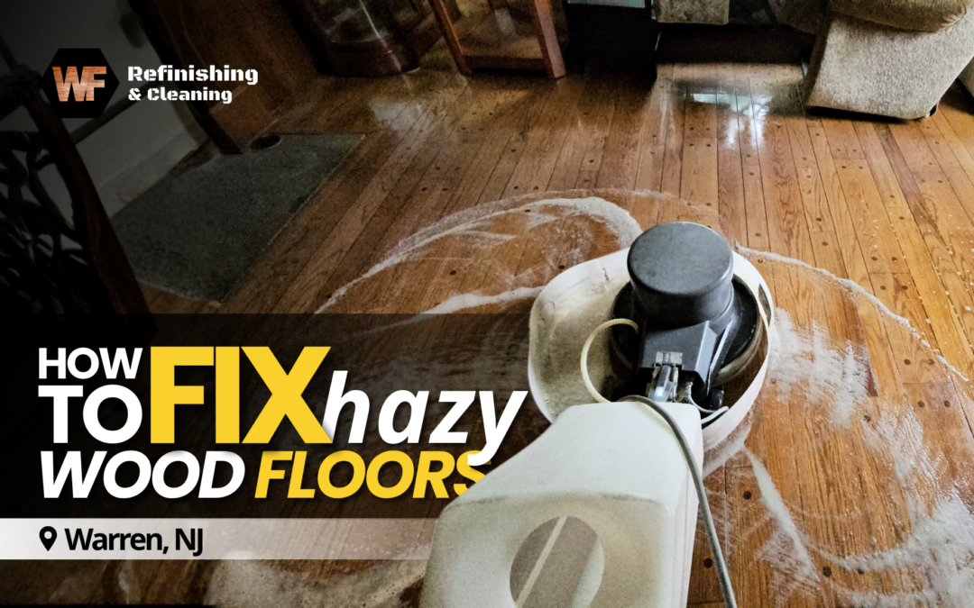 How to Fix Hazy Wood Floors in Warren NJ